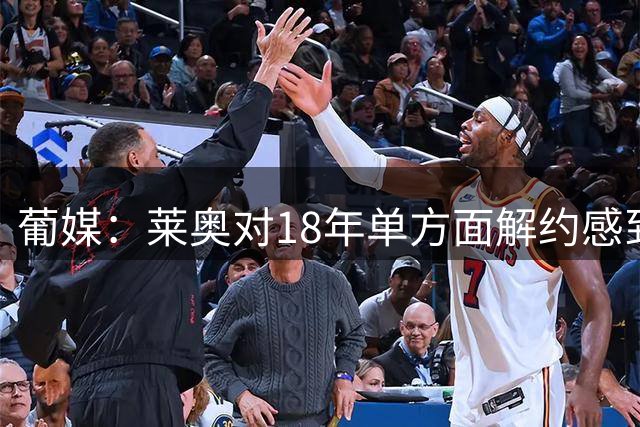 葡媒：莱奥对18年单方面解约感到后悔，表示愿意重返葡体效力
